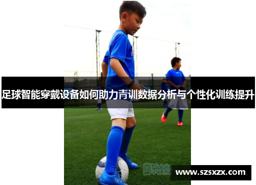 足球智能穿戴设备如何助力青训数据分析与个性化训练提升