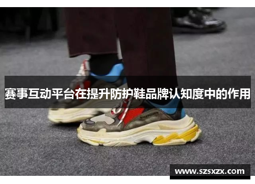 赛事互动平台在提升防护鞋品牌认知度中的作用